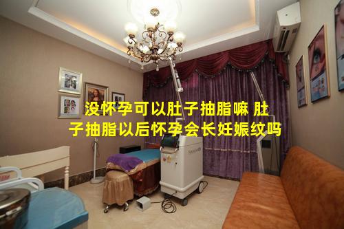 没怀孕可以肚子抽脂嘛 肚子抽脂以后怀孕会长妊娠纹吗